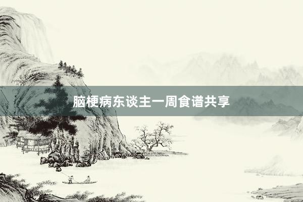 脑梗病东谈主一周食谱共享