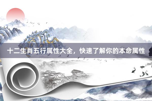 十二生肖五行属性大全，快速了解你的本命属性